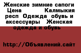 Женские зимние сапоги › Цена ­ 2 500 - Калмыкия респ. Одежда, обувь и аксессуары » Женская одежда и обувь   